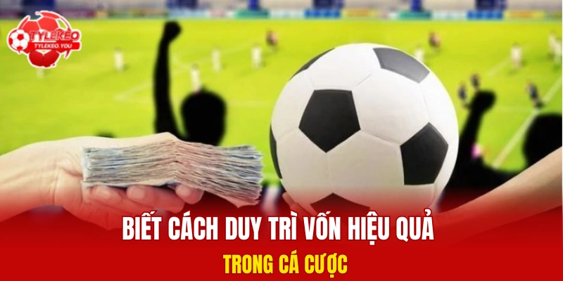 Biết cách duy trì vốn hiệu quả trong cá cược