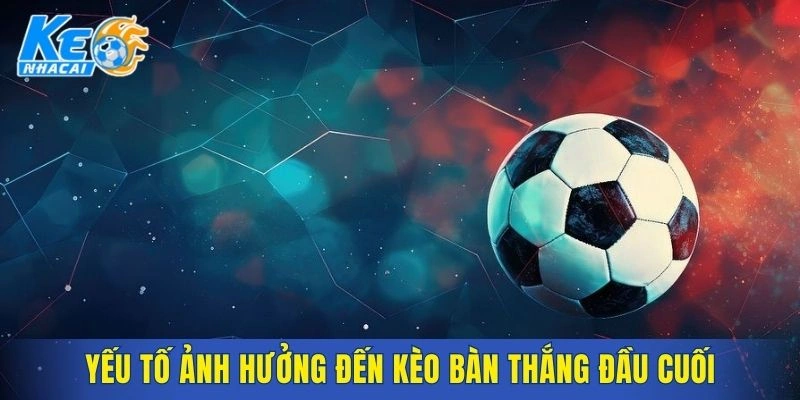 Các yếu tố then chốt quyết định kết quả kèo bàn thắng