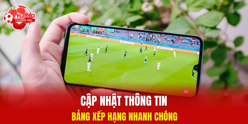 Cập nhật thông tin bảng xếp hạng nhanh chóng 