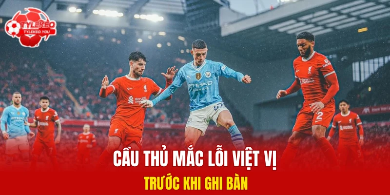 Cầu thủ mắc lỗi việt vị trước khi ghi bàn 