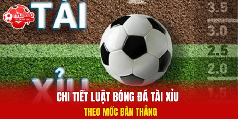 Chi tiết luật bóng đá tài xỉu theo mốc bàn thắng