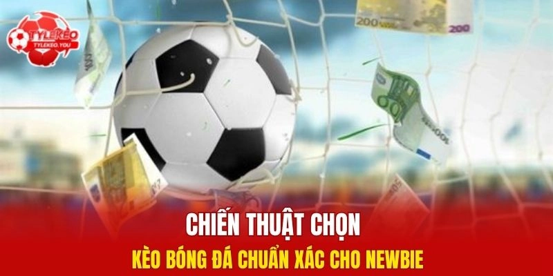 Chiến thuật chọn kèo bóng đá chuẩn xác cho newbie