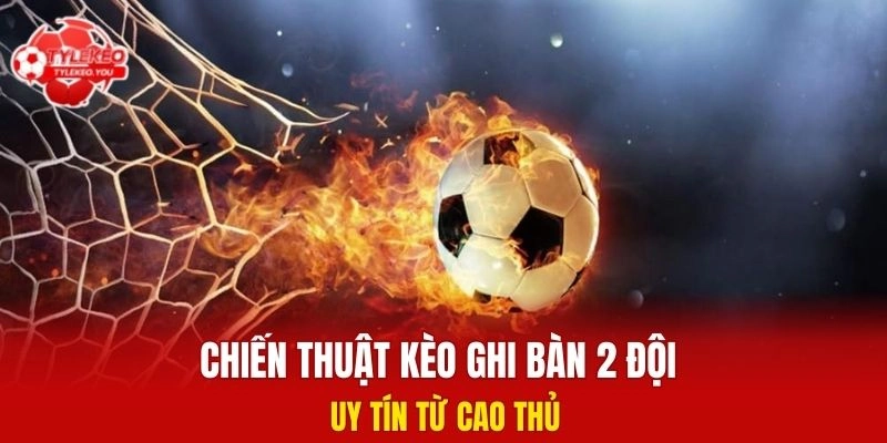 Chiến thuật đánh kèo ghi bàn 2 đội uy tín từ cao thủ