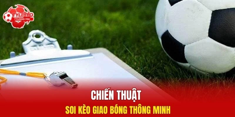 Chiến thuật soi kèo giao bóng thông minh