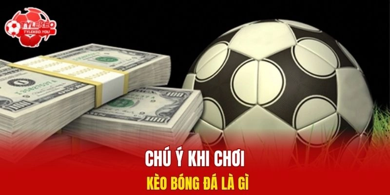 Chú ý khi chơi kèo bóng đá là gì