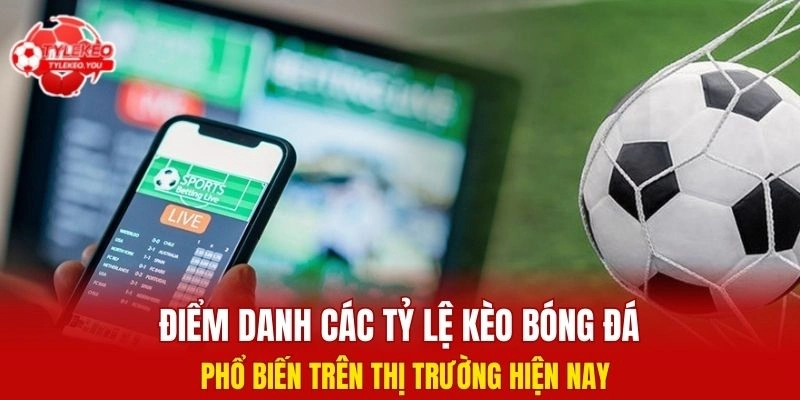 Điểm danh các tỷ lệ kèo bóng đá phổ biến hiện nay