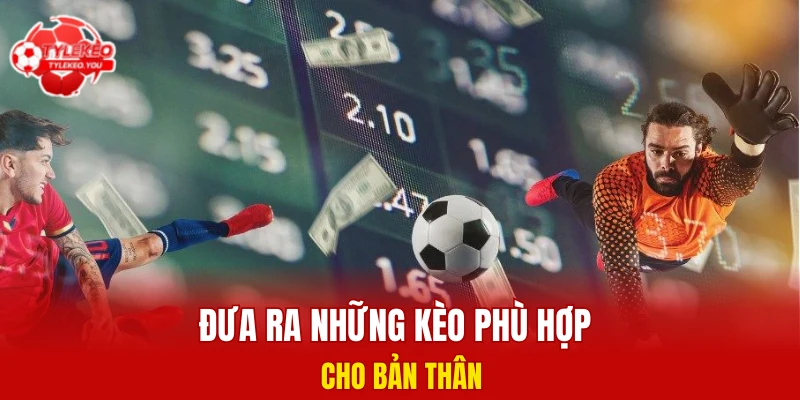 Đưa ra những kèo phù hợp cho bản thân 