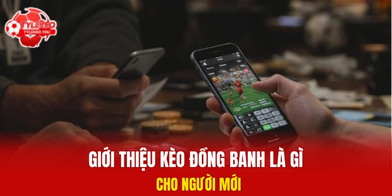 Giới thiệu kèo đồng banh là gì cho người mới