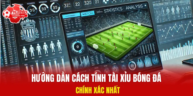 Hướng dẫn cách tính tài xỉu bóng đá chính xác nhất
