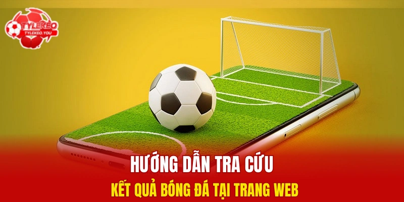 Hướng dẫn tra cứu kết quả bóng đá tại trang web