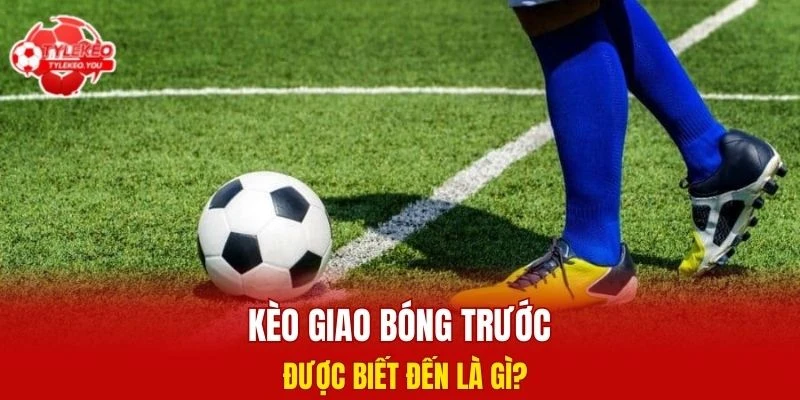 Kèo giao bóng trước được biết đến là gì?