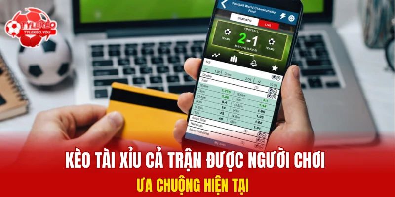 Kèo tài xỉu cả trận được người chơi ưa chuộng hiện tại