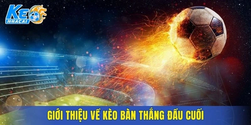 Khái quát cách vận hành của kèo bàn thắng đầu cuối