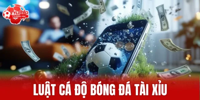 Luật cá độ bóng đá tài xỉu