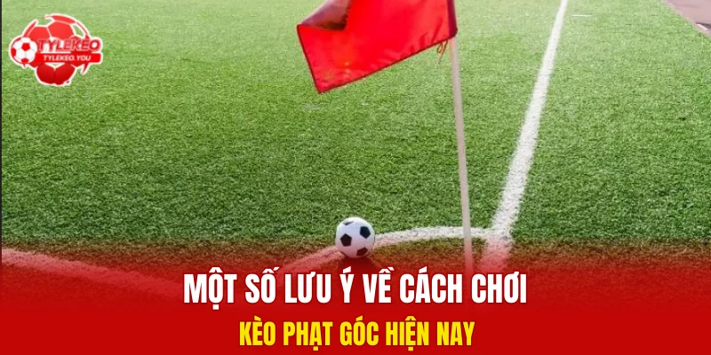 Một số lưu ý về cách chơi kèo phạt góc hiện nay