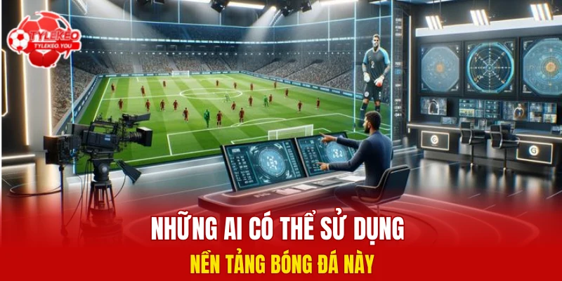 Những ai có thể sử dụng nền tảng bóng đá này