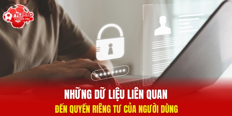 Những dữ liệu liên quan đến quyền riêng tư của người dùng