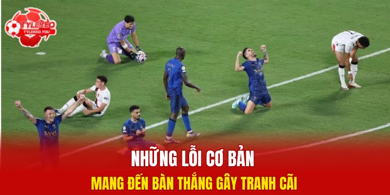 Những lỗi cơ bản mang đến bàn thắng gây tranh cãi 