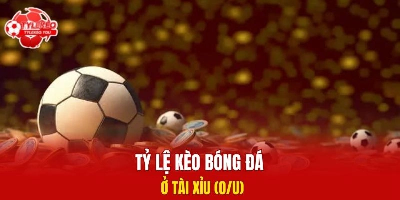 Tỷ lệ kèo bóng đá ở Tài Xỉu (O/U)