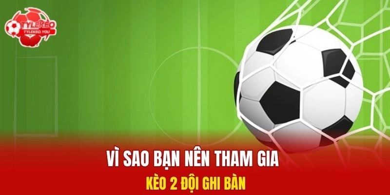 Vì sao bạn nên tham gia kèo 2 đội ghi bàn